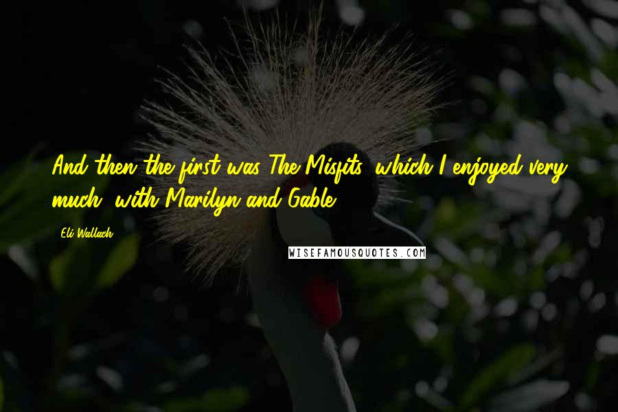 Eli Wallach Quotes: And then the first was The Misfits, which I enjoyed very much, with Marilyn and Gable.