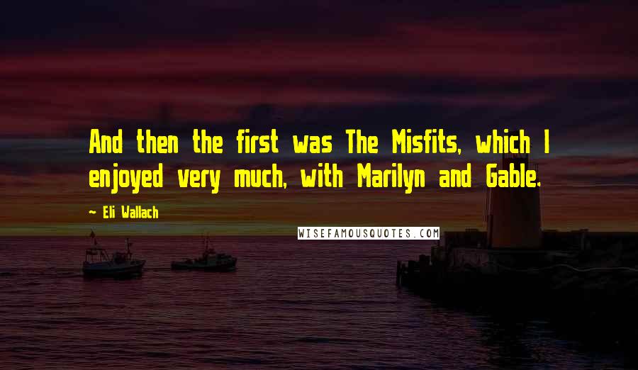 Eli Wallach Quotes: And then the first was The Misfits, which I enjoyed very much, with Marilyn and Gable.