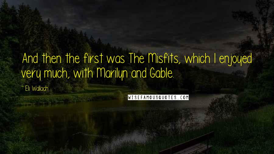 Eli Wallach Quotes: And then the first was The Misfits, which I enjoyed very much, with Marilyn and Gable.