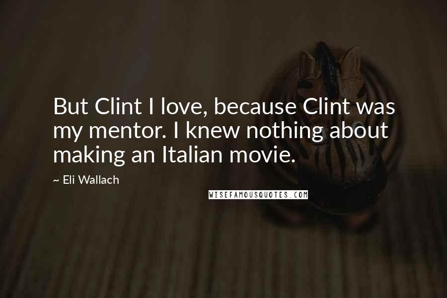 Eli Wallach Quotes: But Clint I love, because Clint was my mentor. I knew nothing about making an Italian movie.