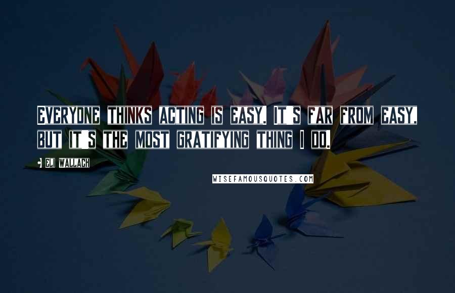Eli Wallach Quotes: Everyone thinks acting is easy. It's far from easy, but it's the most gratifying thing I do.