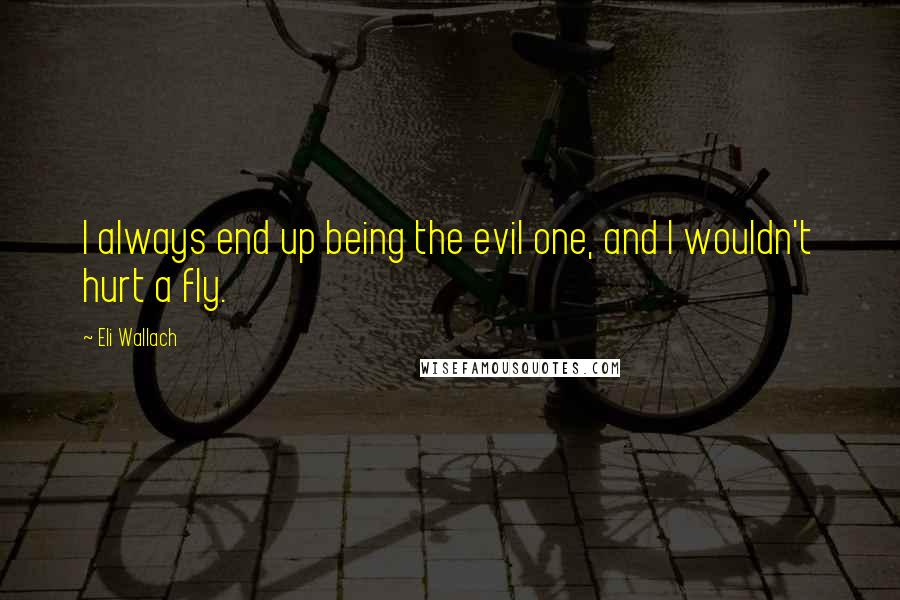 Eli Wallach Quotes: I always end up being the evil one, and I wouldn't hurt a fly.