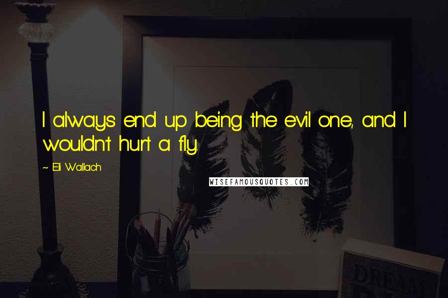 Eli Wallach Quotes: I always end up being the evil one, and I wouldn't hurt a fly.