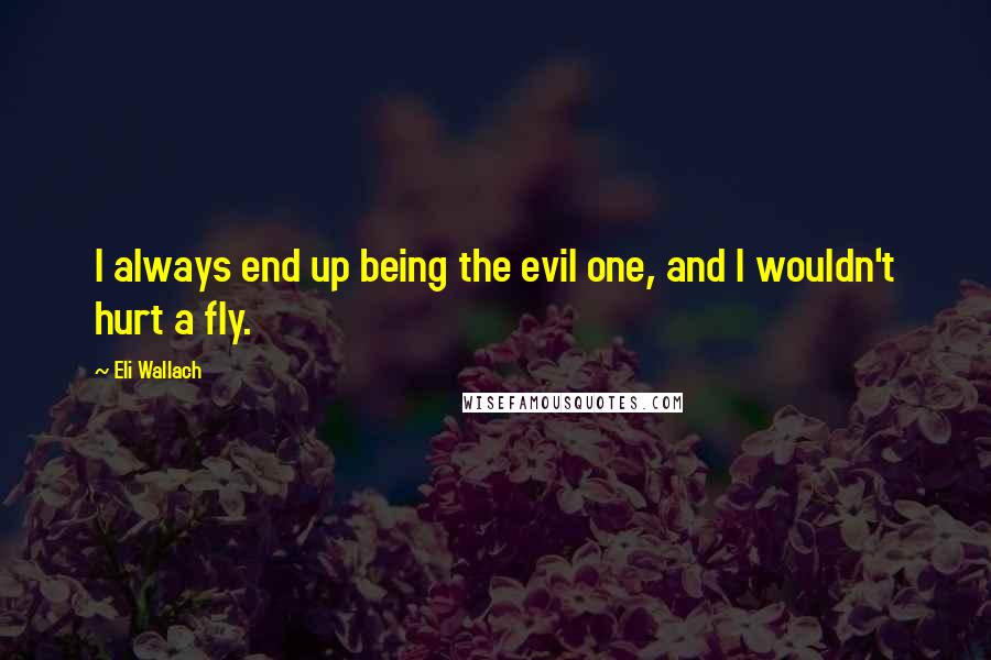 Eli Wallach Quotes: I always end up being the evil one, and I wouldn't hurt a fly.