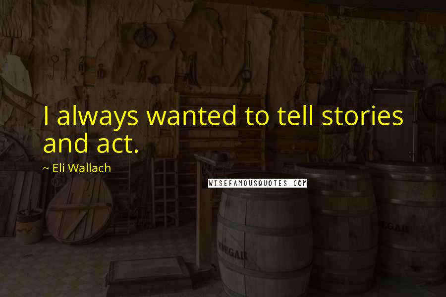 Eli Wallach Quotes: I always wanted to tell stories and act.
