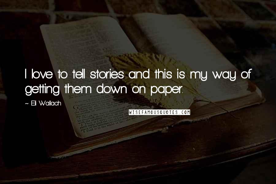 Eli Wallach Quotes: I love to tell stories and this is my way of getting them down on paper.
