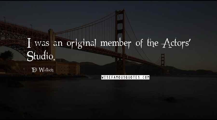 Eli Wallach Quotes: I was an original member of the Actors' Studio.