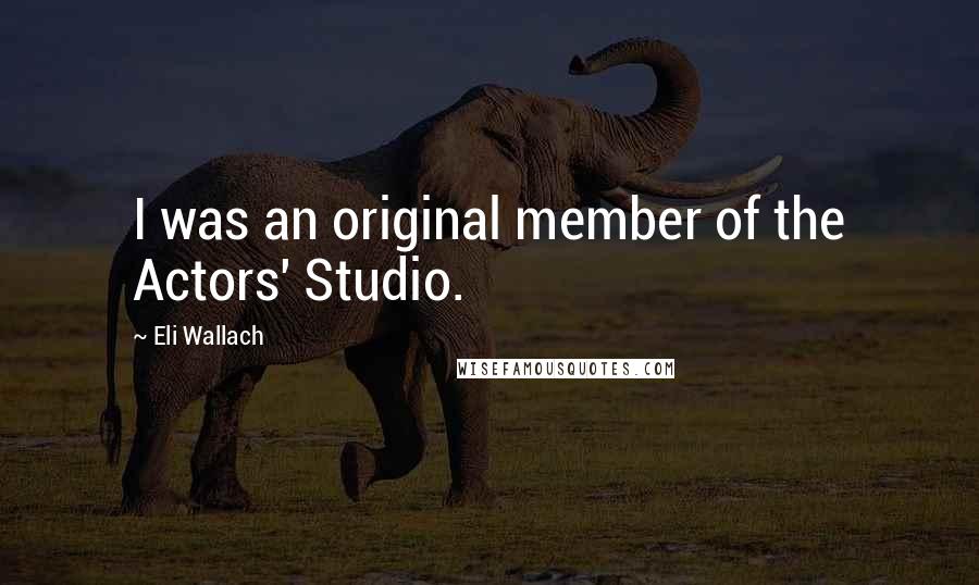 Eli Wallach Quotes: I was an original member of the Actors' Studio.