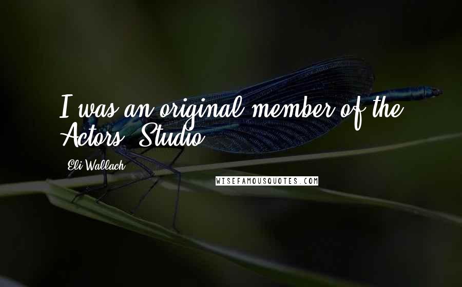Eli Wallach Quotes: I was an original member of the Actors' Studio.