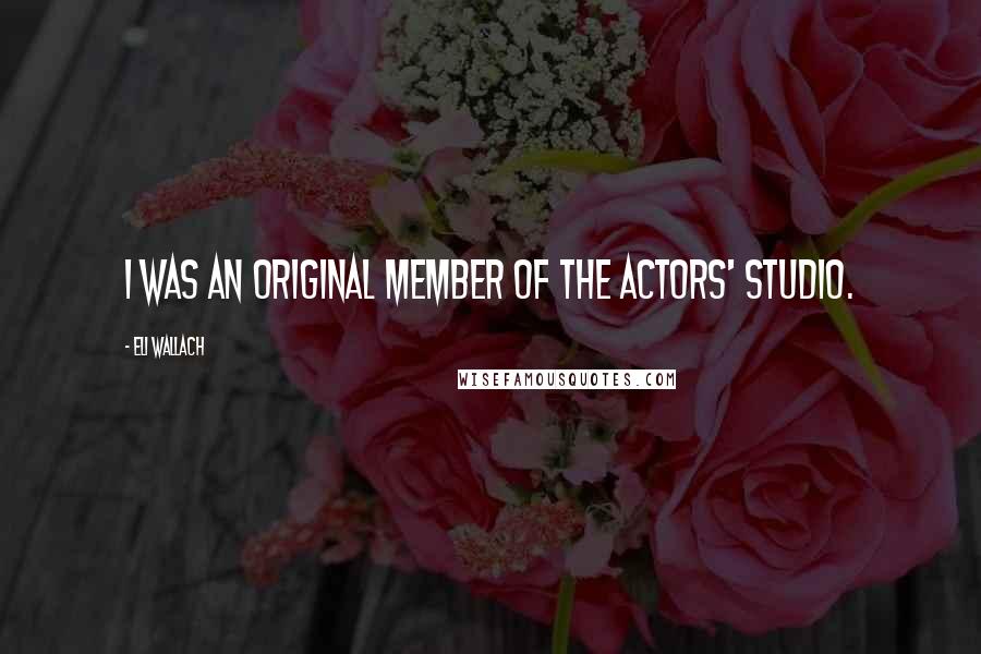 Eli Wallach Quotes: I was an original member of the Actors' Studio.