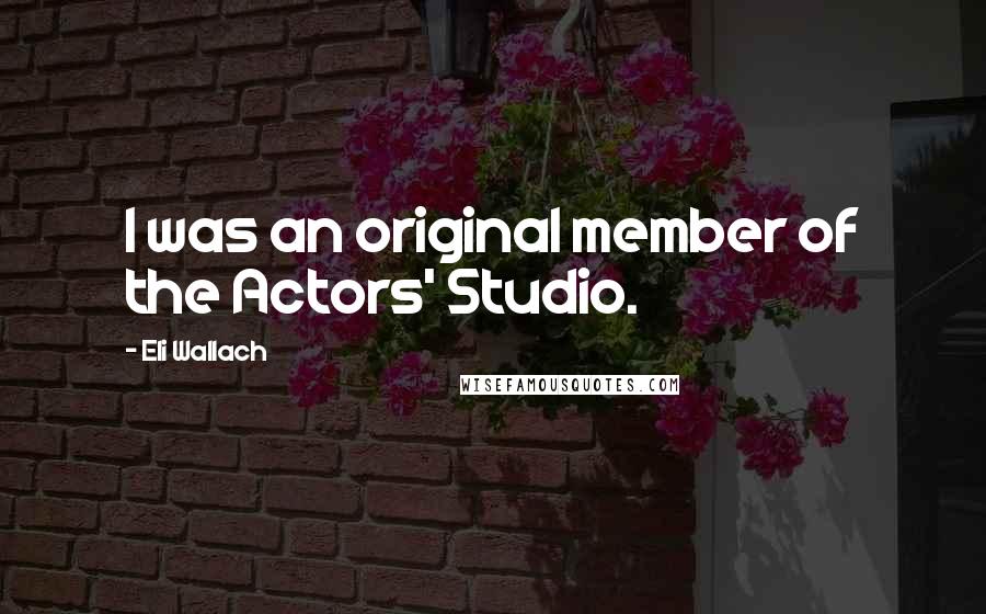 Eli Wallach Quotes: I was an original member of the Actors' Studio.