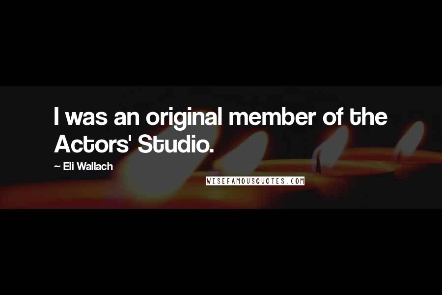 Eli Wallach Quotes: I was an original member of the Actors' Studio.