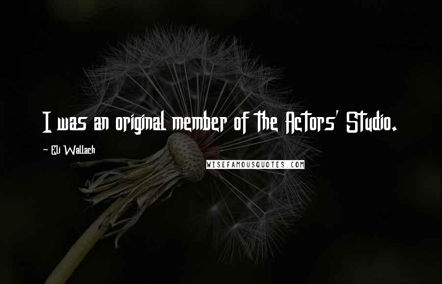 Eli Wallach Quotes: I was an original member of the Actors' Studio.