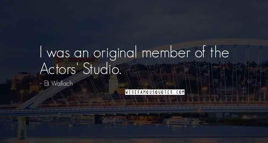 Eli Wallach Quotes: I was an original member of the Actors' Studio.