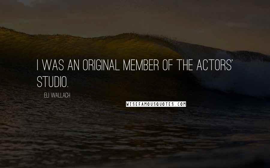 Eli Wallach Quotes: I was an original member of the Actors' Studio.