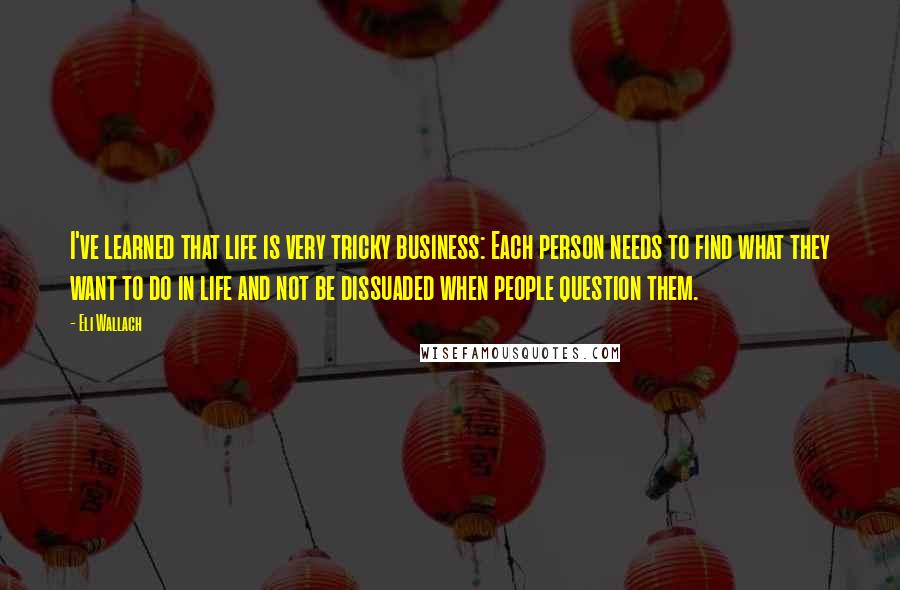 Eli Wallach Quotes: I've learned that life is very tricky business: Each person needs to find what they want to do in life and not be dissuaded when people question them.