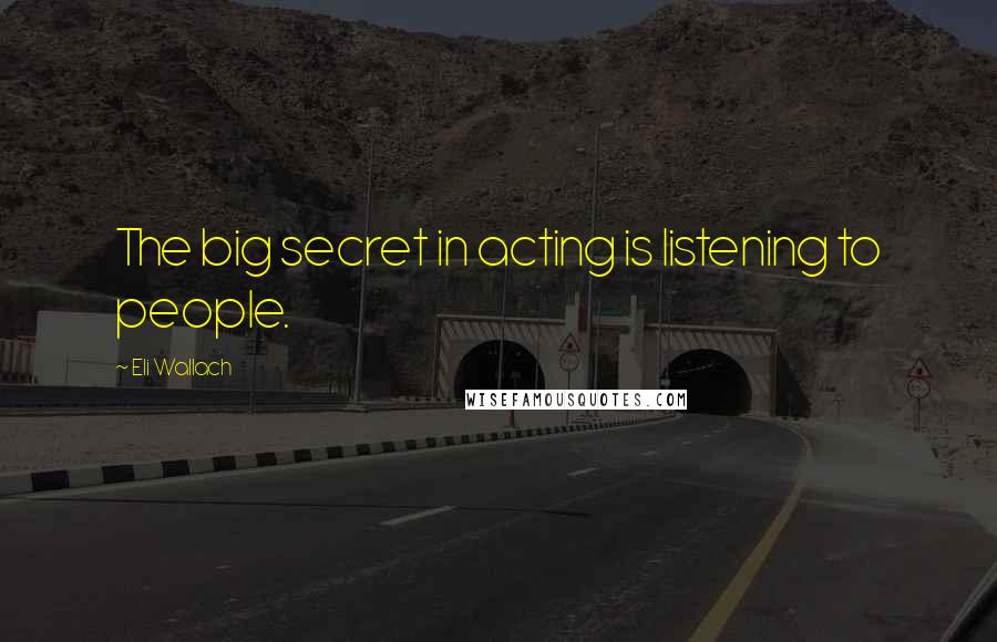 Eli Wallach Quotes: The big secret in acting is listening to people.