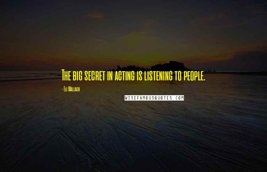 Eli Wallach Quotes: The big secret in acting is listening to people.