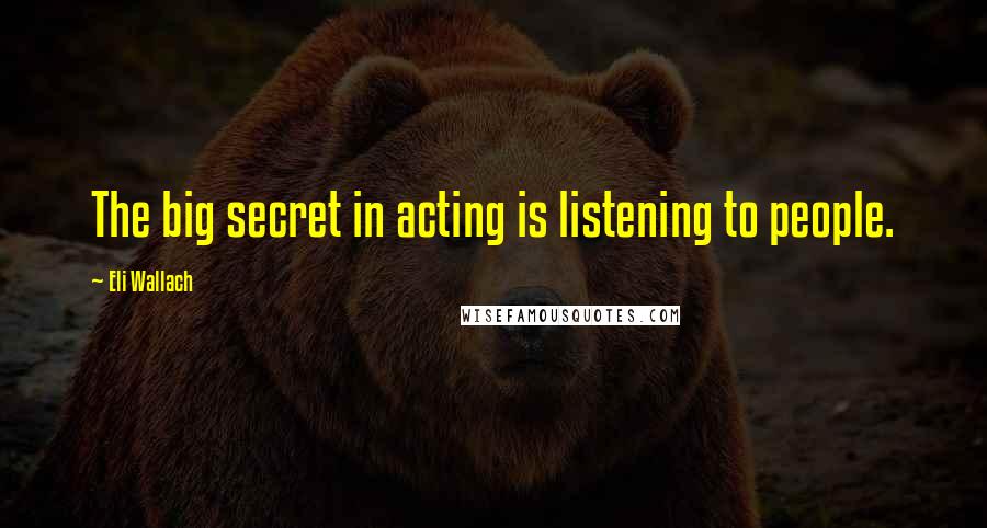 Eli Wallach Quotes: The big secret in acting is listening to people.