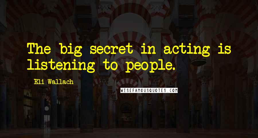 Eli Wallach Quotes: The big secret in acting is listening to people.