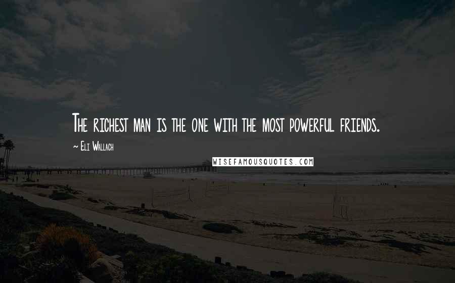 Eli Wallach Quotes: The richest man is the one with the most powerful friends.