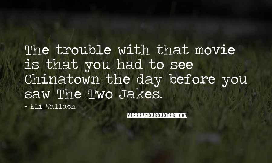 Eli Wallach Quotes: The trouble with that movie is that you had to see Chinatown the day before you saw The Two Jakes.