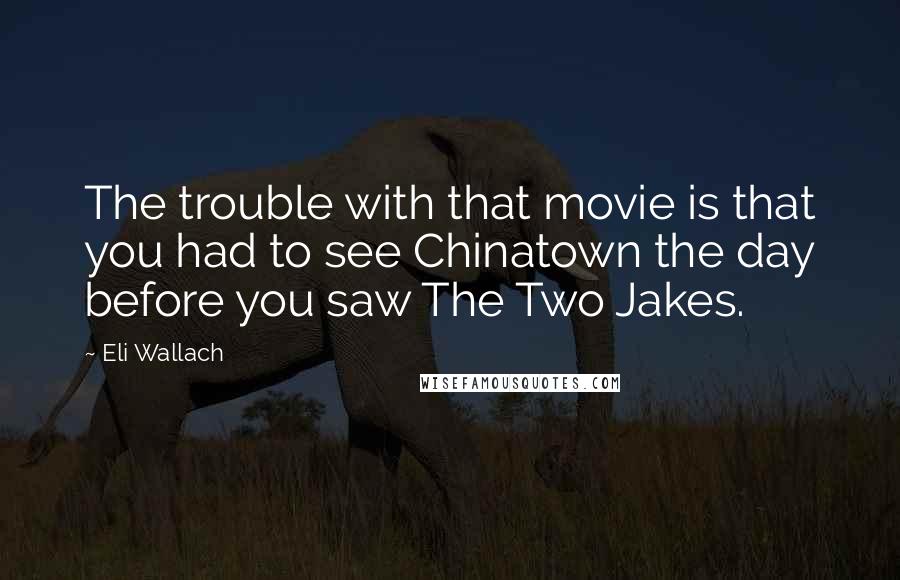 Eli Wallach Quotes: The trouble with that movie is that you had to see Chinatown the day before you saw The Two Jakes.