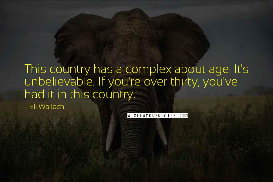 Eli Wallach Quotes: This country has a complex about age. It's unbelievable. If you're over thirty, you've had it in this country.