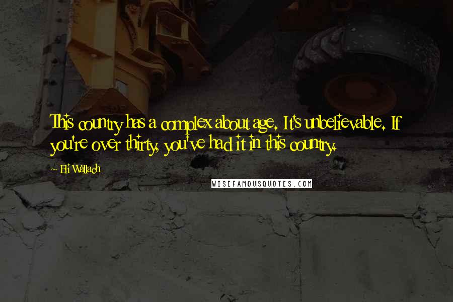 Eli Wallach Quotes: This country has a complex about age. It's unbelievable. If you're over thirty, you've had it in this country.