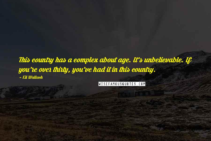 Eli Wallach Quotes: This country has a complex about age. It's unbelievable. If you're over thirty, you've had it in this country.