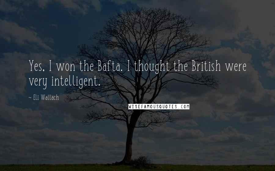 Eli Wallach Quotes: Yes, I won the Bafta. I thought the British were very intelligent.