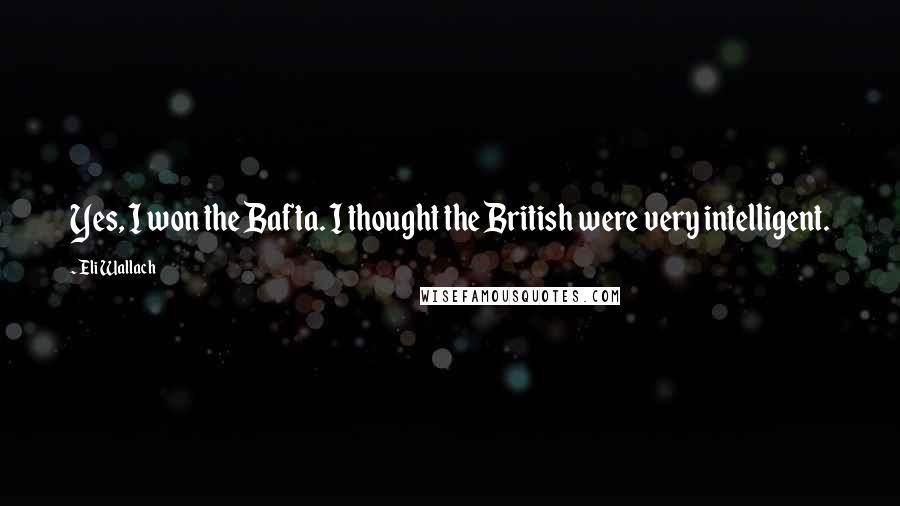 Eli Wallach Quotes: Yes, I won the Bafta. I thought the British were very intelligent.