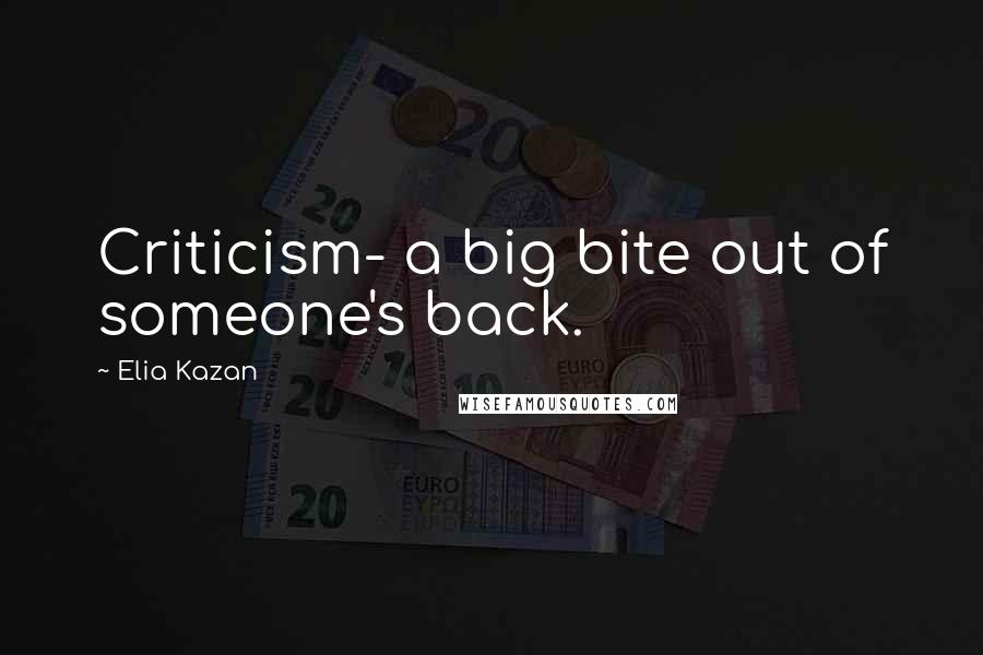 Elia Kazan Quotes: Criticism- a big bite out of someone's back.