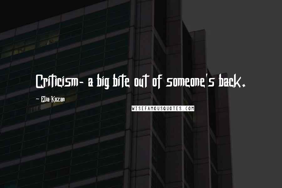 Elia Kazan Quotes: Criticism- a big bite out of someone's back.