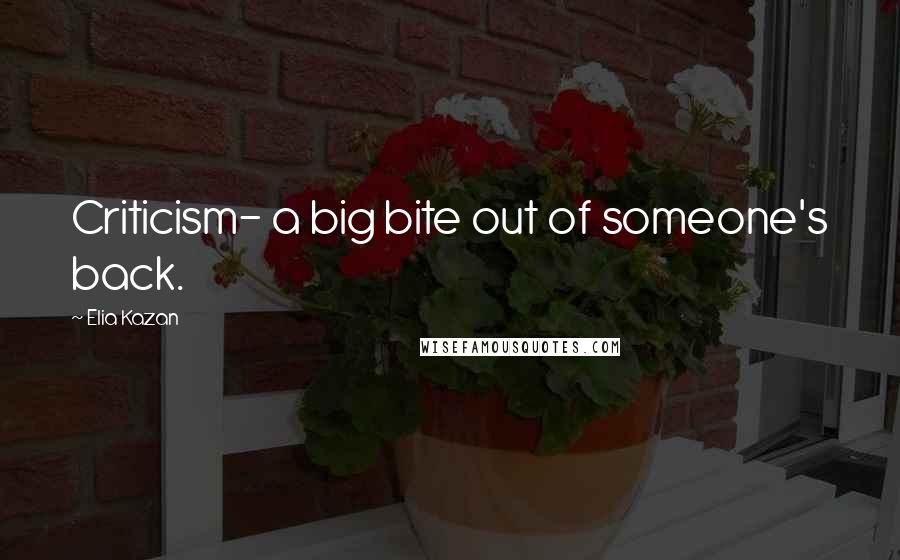 Elia Kazan Quotes: Criticism- a big bite out of someone's back.