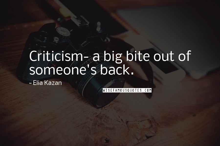 Elia Kazan Quotes: Criticism- a big bite out of someone's back.