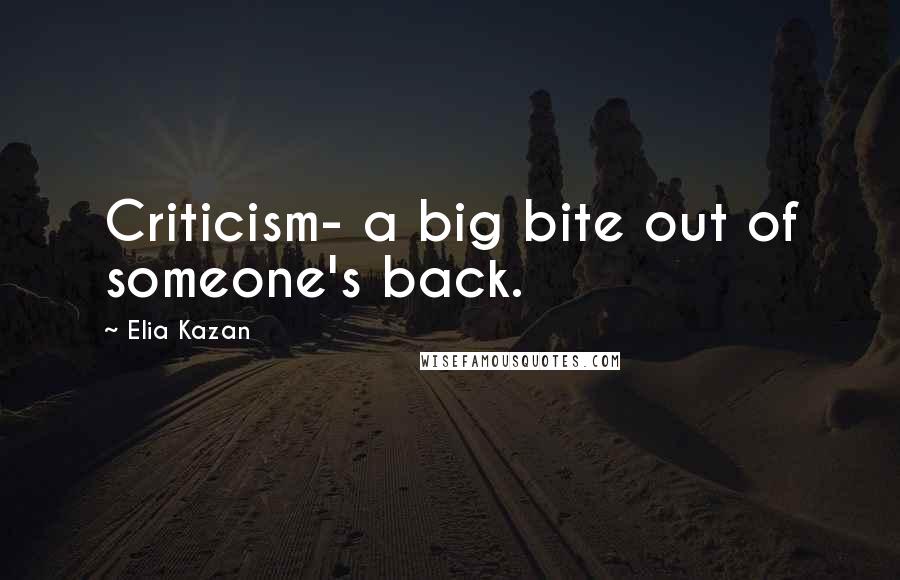 Elia Kazan Quotes: Criticism- a big bite out of someone's back.