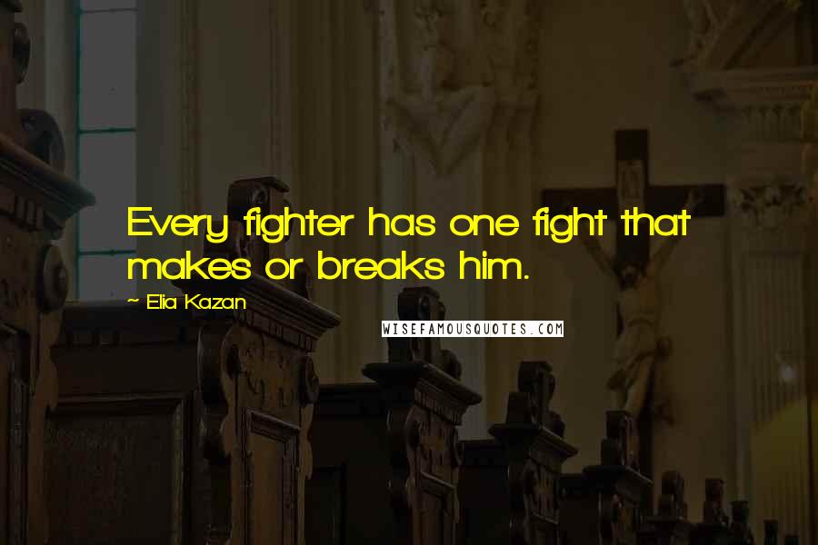 Elia Kazan Quotes: Every fighter has one fight that makes or breaks him.