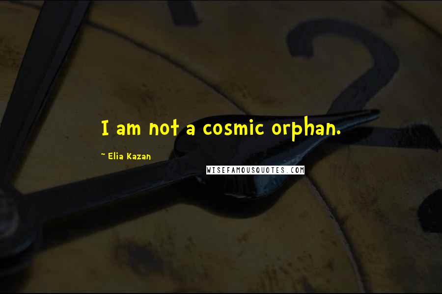 Elia Kazan Quotes: I am not a cosmic orphan.