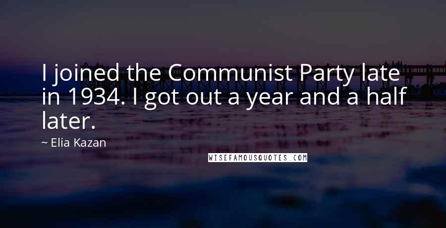 Elia Kazan Quotes: I joined the Communist Party late in 1934. I got out a year and a half later.