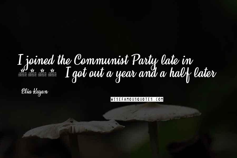 Elia Kazan Quotes: I joined the Communist Party late in 1934. I got out a year and a half later.