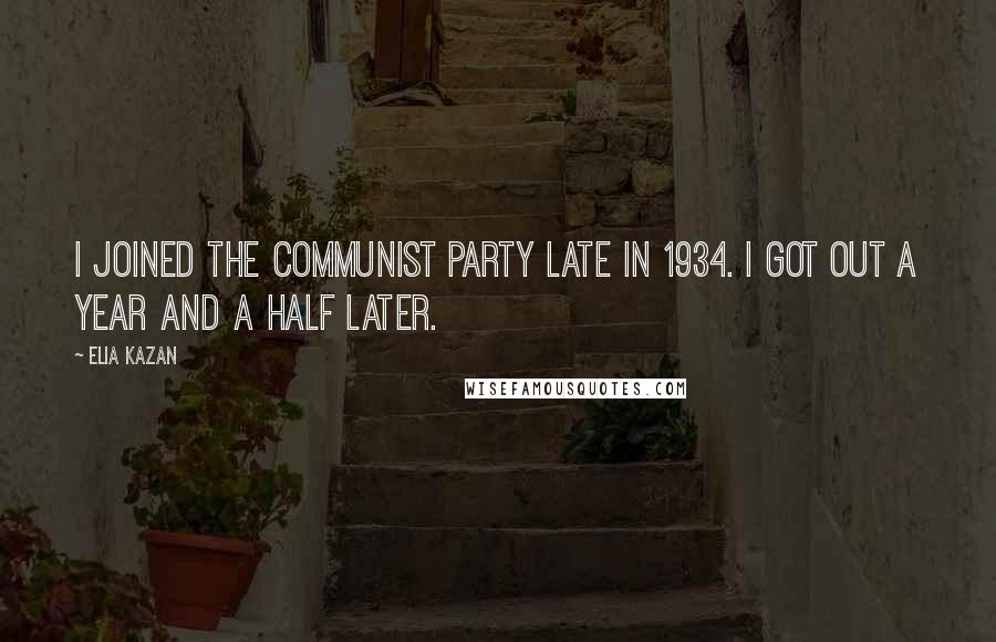 Elia Kazan Quotes: I joined the Communist Party late in 1934. I got out a year and a half later.