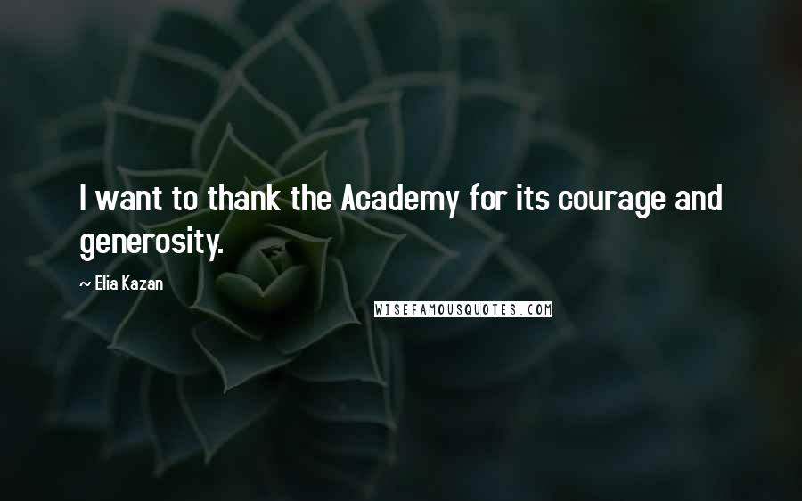 Elia Kazan Quotes: I want to thank the Academy for its courage and generosity.