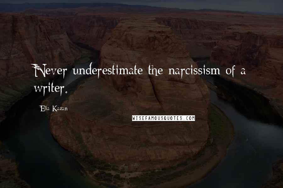 Elia Kazan Quotes: Never underestimate the narcissism of a writer.