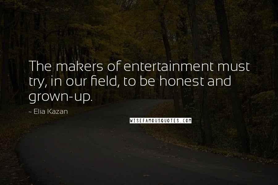 Elia Kazan Quotes: The makers of entertainment must try, in our field, to be honest and grown-up.