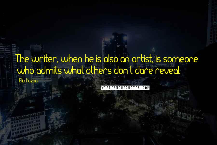 Elia Kazan Quotes: The writer, when he is also an artist, is someone who admits what others don't dare reveal.