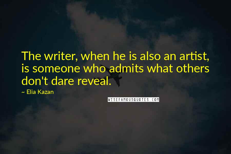 Elia Kazan Quotes: The writer, when he is also an artist, is someone who admits what others don't dare reveal.
