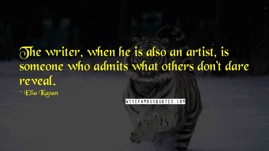 Elia Kazan Quotes: The writer, when he is also an artist, is someone who admits what others don't dare reveal.