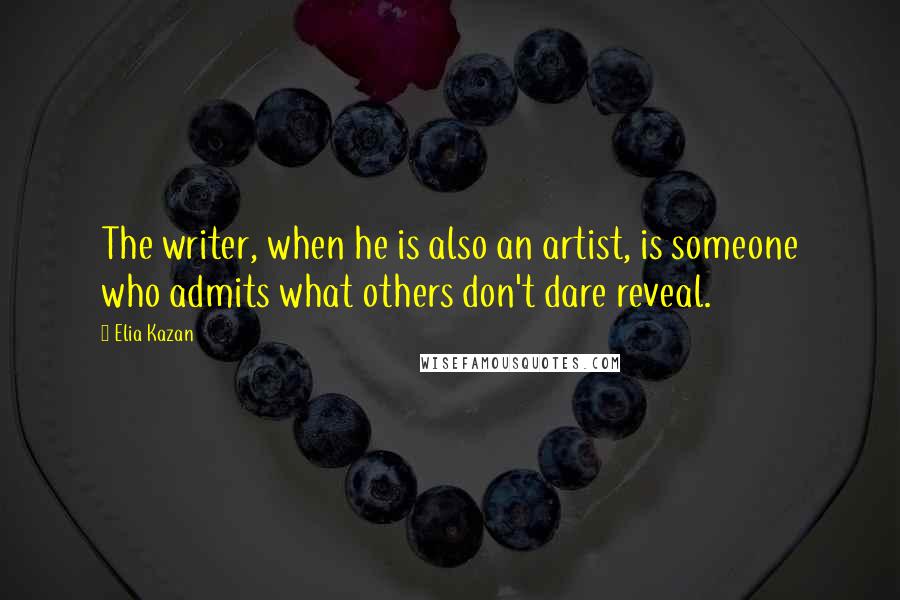 Elia Kazan Quotes: The writer, when he is also an artist, is someone who admits what others don't dare reveal.