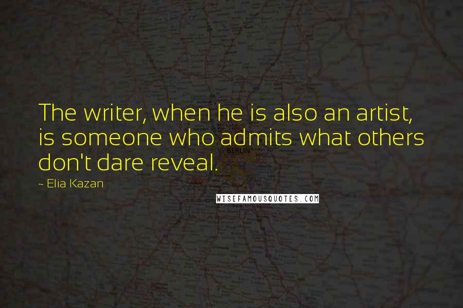 Elia Kazan Quotes: The writer, when he is also an artist, is someone who admits what others don't dare reveal.